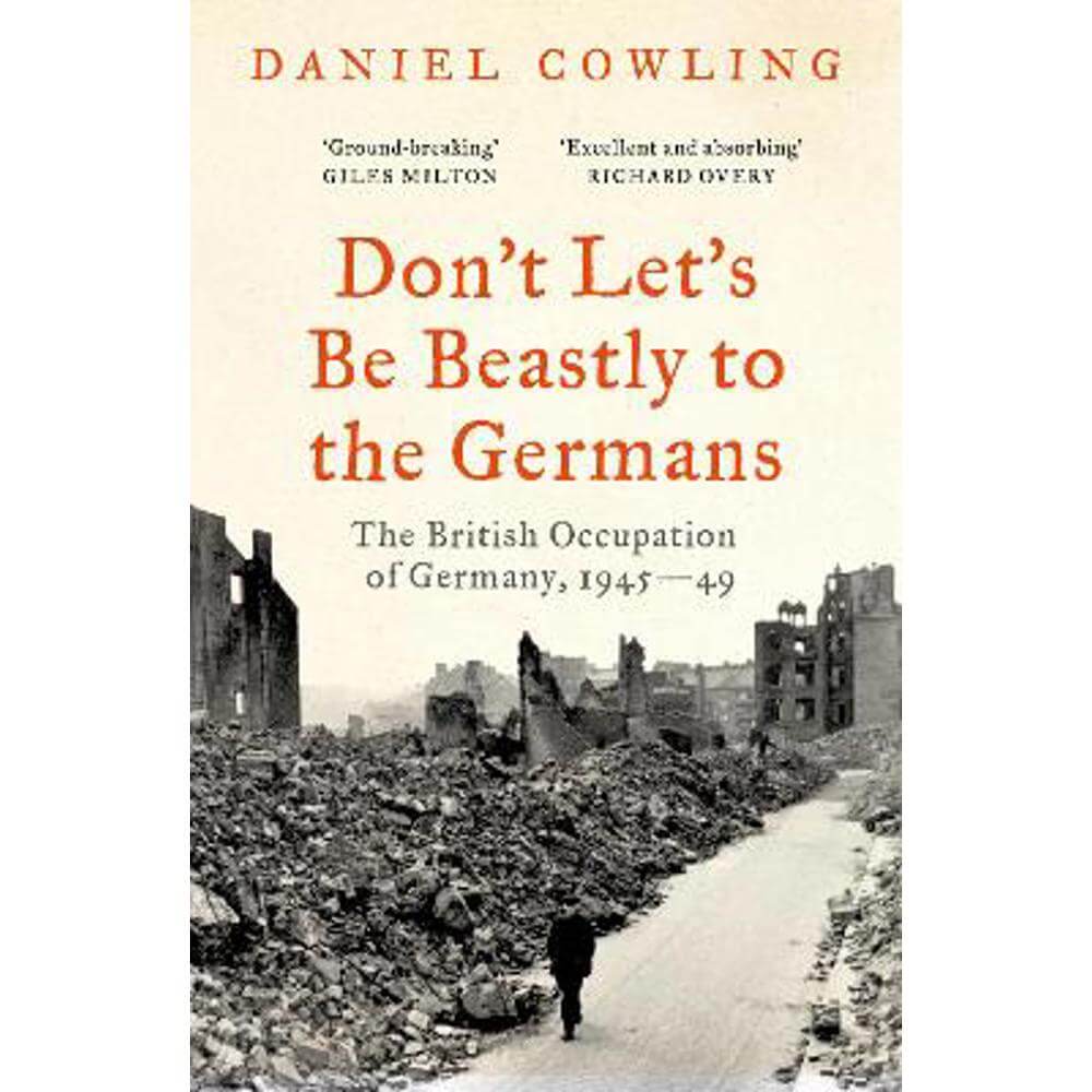 Don't Let's Be Beastly to the Germans: The British Occupation of Germany, 1945-49 (Paperback) - Daniel Cowling